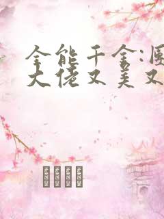 全能千金:团宠大佬又美又飒