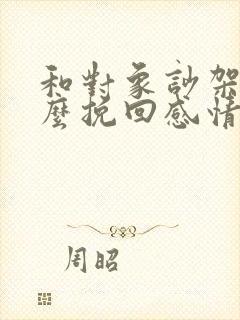 和对象吵架了怎么挽回感情