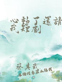 心动了还请告诉我短剧