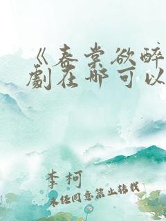 《春棠欲醉》短剧在哪可以观看
