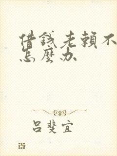 借钱老赖不还钱怎么办