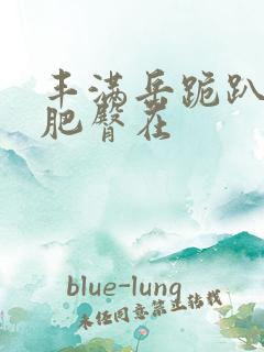 丰满岳跪趴高撅肥臀在