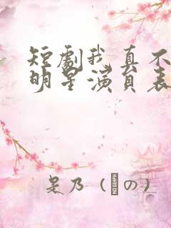短剧我真不想当明星演员表