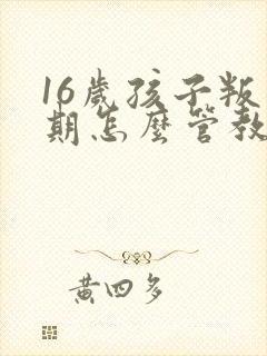 16岁孩子叛逆期怎么管教最合适