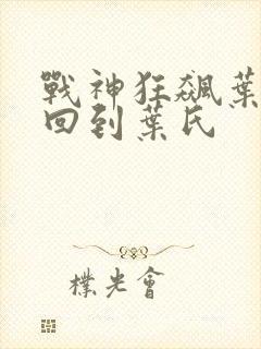 战神狂飙叶无缺回到叶氏