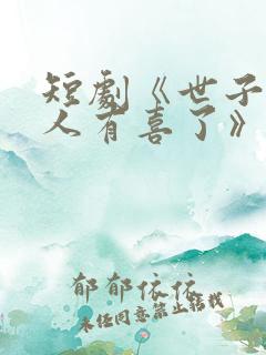 短剧《世子,夫人有喜了》免费观看