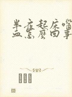 半夜起床嘴里有血怎么回事