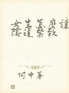 女生怎么让自己阴道紧致