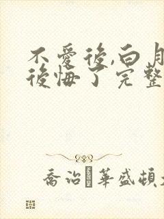 不爱后,白月光后悔了完整版短剧