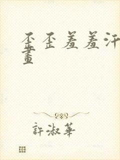 歪歪羞羞汗汗漫画