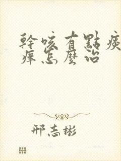 干咳有点痰喉咙痒怎么治