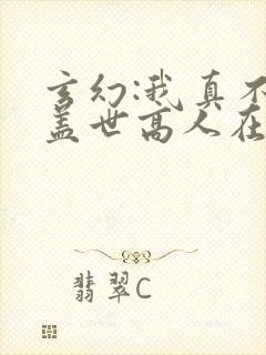 玄幻:我真不是盖世高人在线版