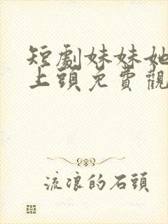 短剧妹妹她有点上头免费观看