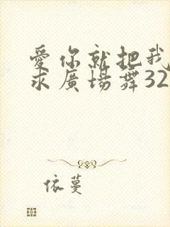 爱你就把我来追求广场舞32步