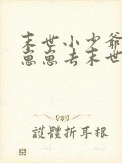 末世小少爷带着崽崽去末世的小说