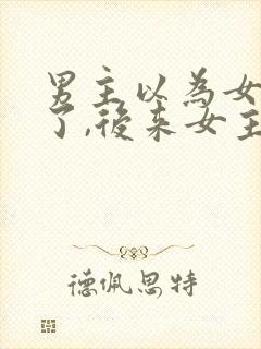 男主以为女主死了,后来女主还活着