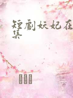 短剧妖妃在上全集