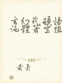 玄幻我顿悟了混沌体萧云祖师爷
