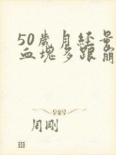 50岁月经量大血块多跟崩漏似的怎么办