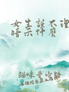 女生说不理你了暗示什么