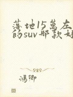 落地15万左右的suv哪款好