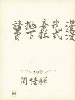 请抛弃我漫画免费下拉式漫画