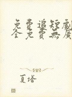 免费追短剧软件全免费无广告高清app