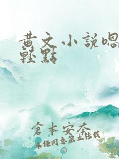 黄文小说嗯~啊轻点