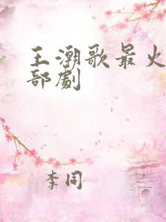 王潮歌最火的三部剧