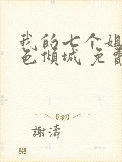 我的七个姐姐绝色倾城 免费下载