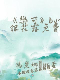 《乐可》by金银花露免费阅读