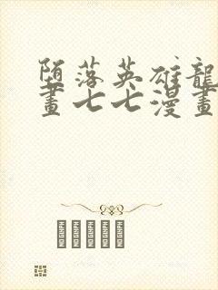 堕落英雄龙宙漫画七七漫画