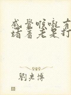 感觉喉咙有东西堵着老是打嗝想吐又吐不出来