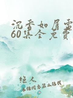 沉香如屑电视剧60集全免费观看