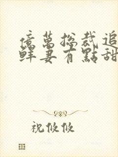 亿万总裁追妻:鲜妻有点甜