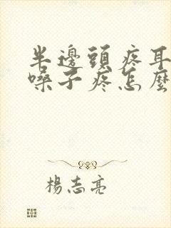 半边头疼耳朵疼嗓子疼怎么回事