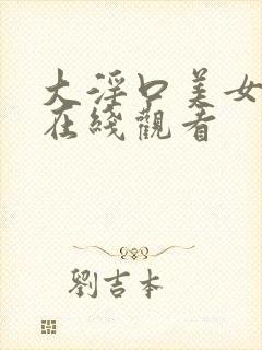 大淫口美女视频在线观看
