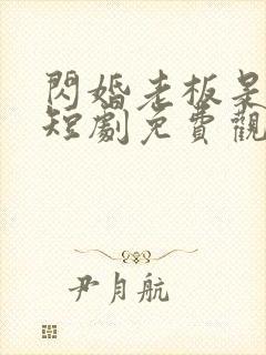 闪婚老板是豪门短剧免费观看完整版