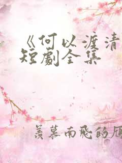 《何以渡清欢》短剧全集
