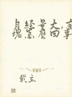月经量大,有血块怎么回事