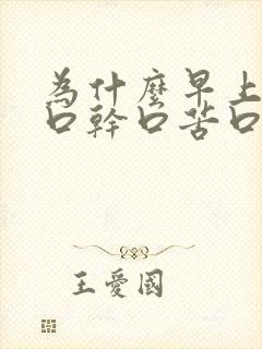 为什么早上起床口干口苦口臭怎么办