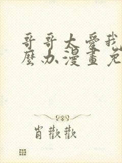 哥哥太爱我了怎么办漫画免费