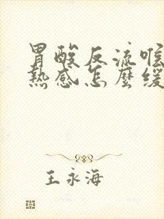 胃酸反流喉咙灼热感怎么缓解