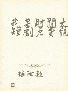 我是财阀大少爷短剧免费观看全集