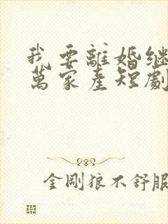我要离婚继承亿万家产短剧