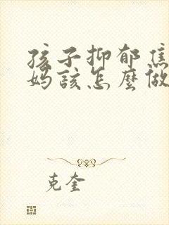 孩子抑郁焦虑妈妈该怎么做