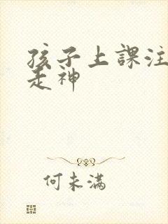 孩子上课注意力走神
