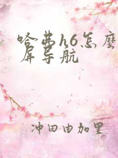 哈弗h6怎么投屏导航