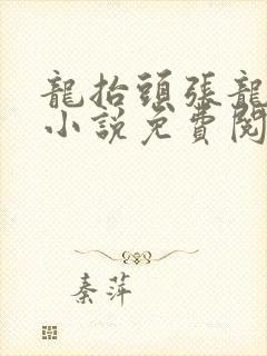 龙抬头张龙周晴小说免费阅读