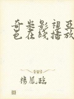 奇米影视亚洲春色在线播放